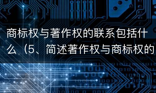 商标权与著作权的联系包括什么（5、简述著作权与商标权的区别）