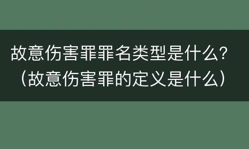 故意伤害罪罪名类型是什么？（故意伤害罪的定义是什么）