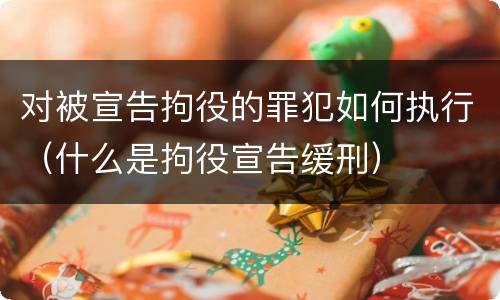 对被宣告拘役的罪犯如何执行（什么是拘役宣告缓刑）