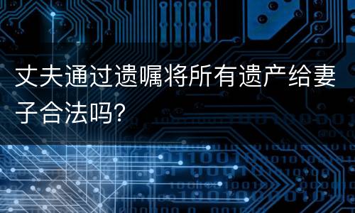 丈夫通过遗嘱将所有遗产给妻子合法吗？