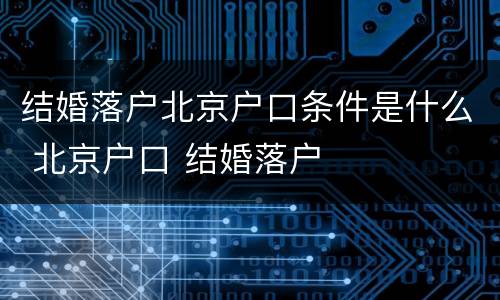 结婚落户北京户口条件是什么 北京户口 结婚落户