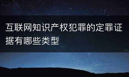 互联网知识产权犯罪的定罪证据有哪些类型