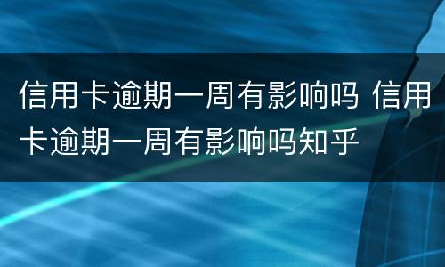 信用卡逾期一周有影响吗 信用卡逾期一周有影响吗知乎