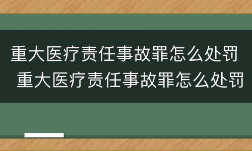 重大医疗责任事故罪怎么处罚 重大医疗责任事故罪怎么处罚的
