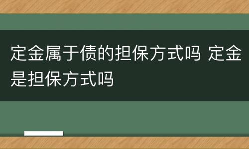 定金属于债的担保方式吗 定金是担保方式吗