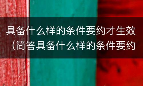 具备什么样的条件要约才生效（简答具备什么样的条件要约才生效）
