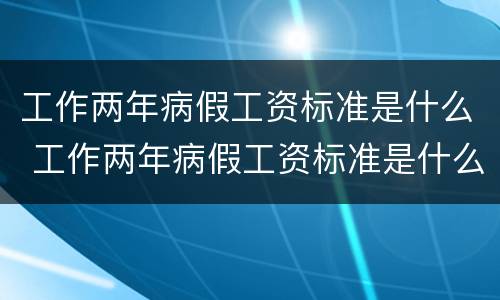 工作两年病假工资标准是什么 工作两年病假工资标准是什么意思