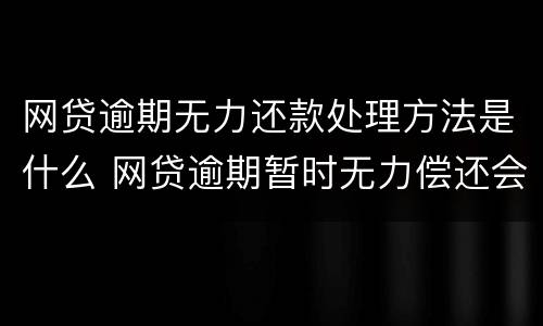 网贷逾期无力还款处理方法是什么 网贷逾期暂时无力偿还会怎样