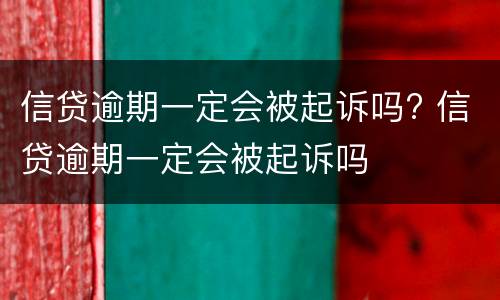 信贷逾期一定会被起诉吗? 信贷逾期一定会被起诉吗