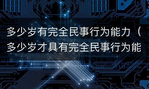 多少岁有完全民事行为能力（多少岁才具有完全民事行为能力）