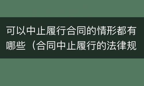 可以中止履行合同的情形都有哪些（合同中止履行的法律规定）