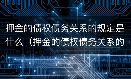 押金的债权债务关系的规定是什么（押金的债权债务关系的规定是什么）