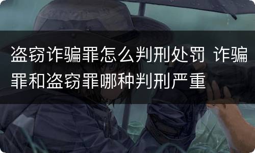 盗窃诈骗罪怎么判刑处罚 诈骗罪和盗窃罪哪种判刑严重