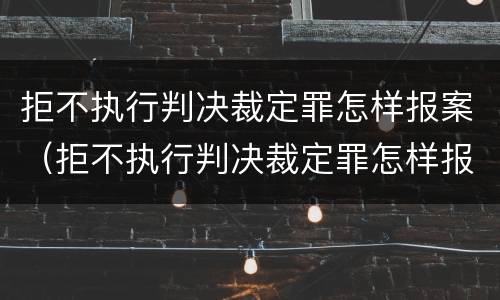 拒不执行判决裁定罪怎样报案（拒不执行判决裁定罪怎样报案呢）