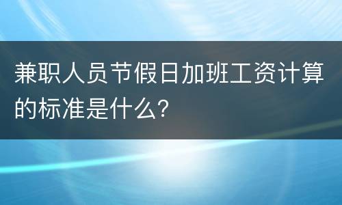 兼职人员节假日加班工资计算的标准是什么？