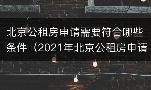 北京公租房申请需要符合哪些条件（2021年北京公租房申请流程）