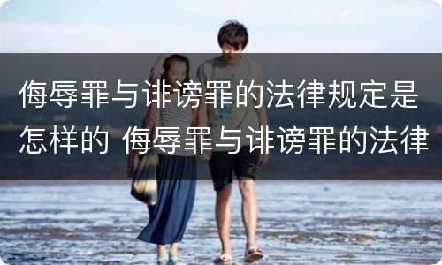 侮辱罪与诽谤罪的法律规定是怎样的 侮辱罪与诽谤罪的法律规定是怎样的呢