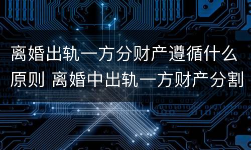 离婚出轨一方分财产遵循什么原则 离婚中出轨一方财产分割