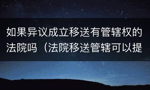如果异议成立移送有管辖权的法院吗（法院移送管辖可以提出异议吗）
