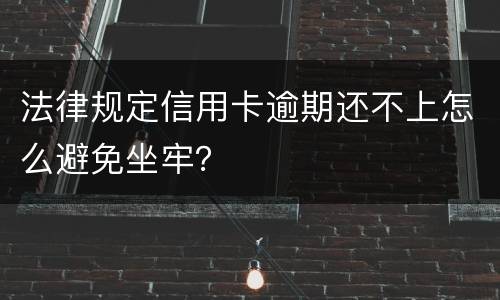 法律规定信用卡逾期还不上怎么避免坐牢？