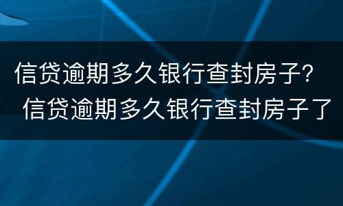 信贷逾期多久银行查封房子？ 信贷逾期多久银行查封房子了