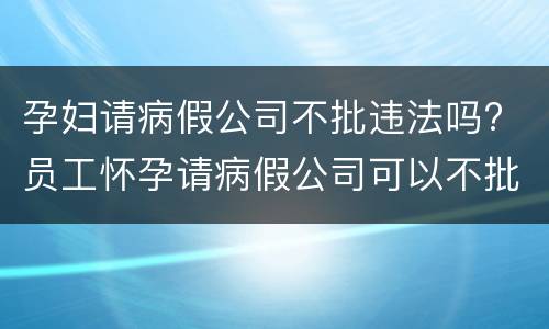孕妇请病假公司不批违法吗? 员工怀孕请病假公司可以不批假吗