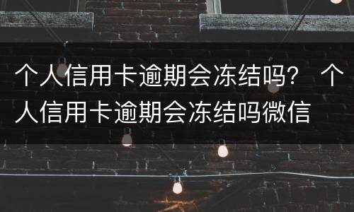个人信用卡逾期会冻结吗？ 个人信用卡逾期会冻结吗微信