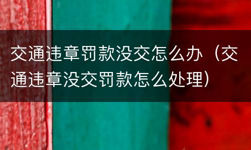 交通违章罚款没交怎么办（交通违章没交罚款怎么处理）