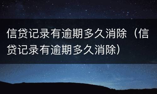 信贷记录有逾期多久消除（信贷记录有逾期多久消除）