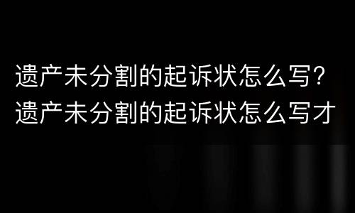 遗产未分割的起诉状怎么写? 遗产未分割的起诉状怎么写才有效