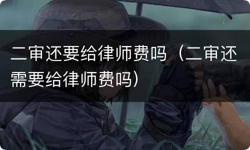 二审还要给律师费吗（二审还需要给律师费吗）