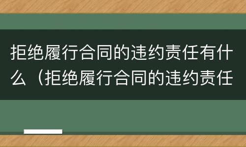 拒绝履行合同的违约责任有什么（拒绝履行合同的违约责任有什么规定）