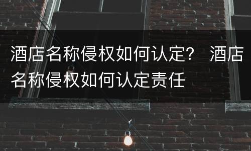 酒店名称侵权如何认定？ 酒店名称侵权如何认定责任