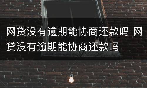 网贷没有逾期能协商还款吗 网贷没有逾期能协商还款吗