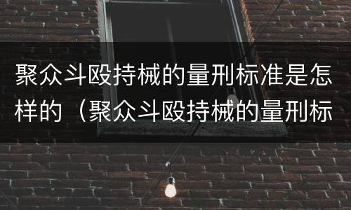 聚众斗殴持械的量刑标准是怎样的（聚众斗殴持械的量刑标准是怎样的呢）