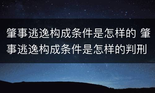 肇事逃逸构成条件是怎样的 肇事逃逸构成条件是怎样的判刑
