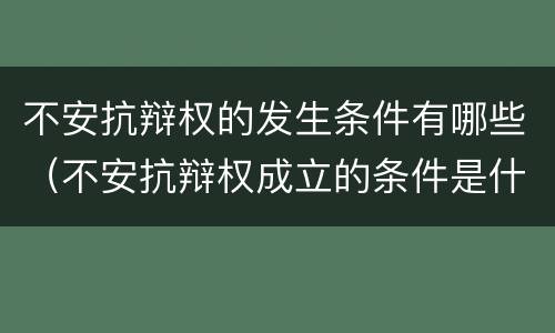 不安抗辩权的发生条件有哪些（不安抗辩权成立的条件是什么）