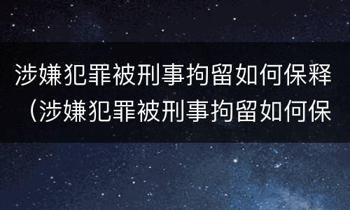 涉嫌犯罪被刑事拘留如何保释（涉嫌犯罪被刑事拘留如何保释出来）