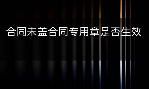 合同未盖合同专用章是否生效