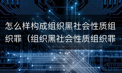 怎么样构成组织黑社会性质组织罪（组织黑社会性质组织罪量刑）
