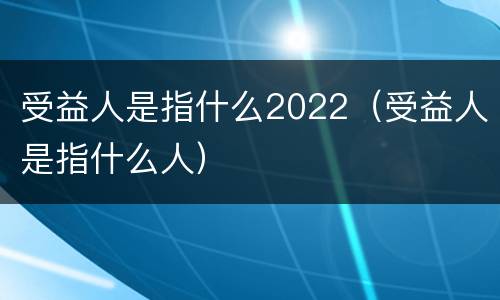 受益人是指什么2022（受益人是指什么人）