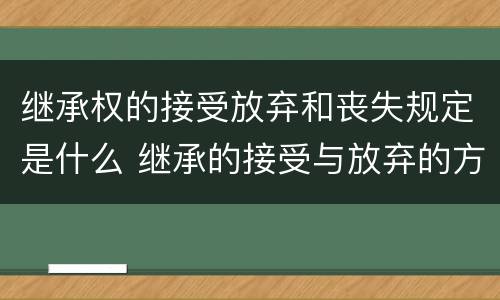 继承权的接受放弃和丧失规定是什么 继承的接受与放弃的方式包括