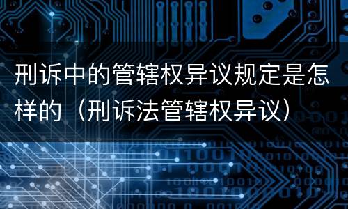 刑诉中的管辖权异议规定是怎样的（刑诉法管辖权异议）