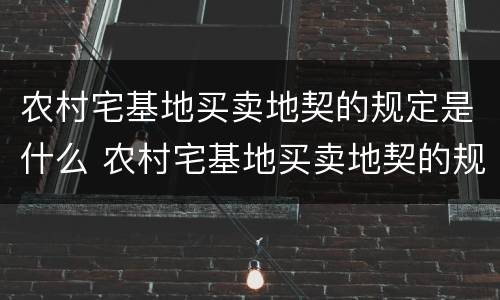 农村宅基地买卖地契的规定是什么 农村宅基地买卖地契的规定是什么法律