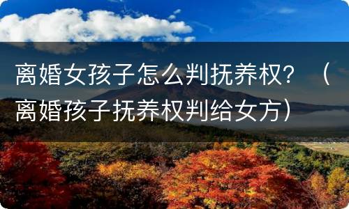 离婚女孩子怎么判抚养权？（离婚孩子抚养权判给女方）
