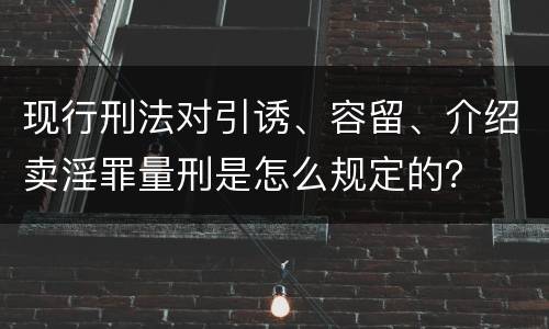 现行刑法对引诱、容留、介绍卖淫罪量刑是怎么规定的？