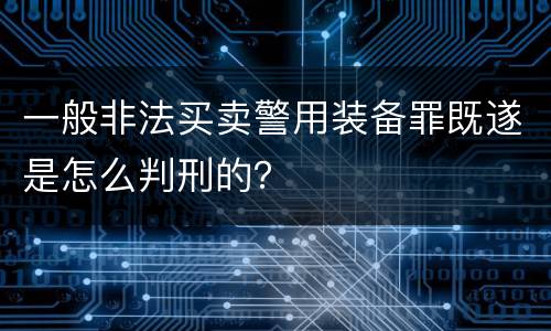 一般非法买卖警用装备罪既遂是怎么判刑的？