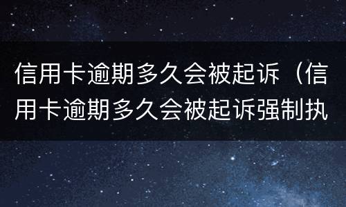 信用卡逾期多久会被起诉（信用卡逾期多久会被起诉强制执行）
