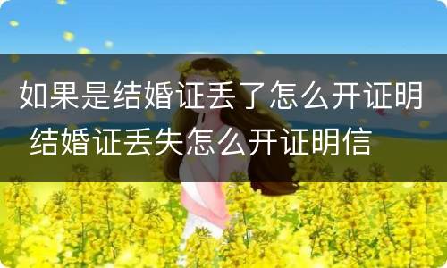 如果是结婚证丢了怎么开证明 结婚证丢失怎么开证明信