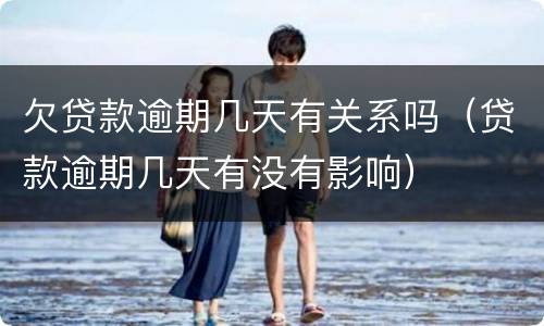 欠贷款逾期几天有关系吗（贷款逾期几天有没有影响）